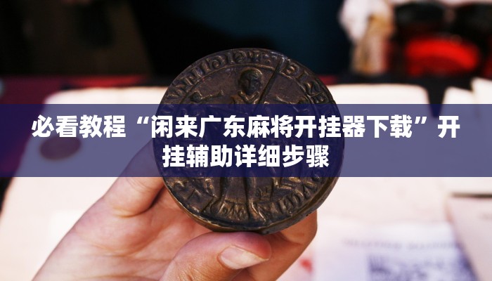 必看教程“闲来广东麻将开挂器下载”开挂辅助详细步骤