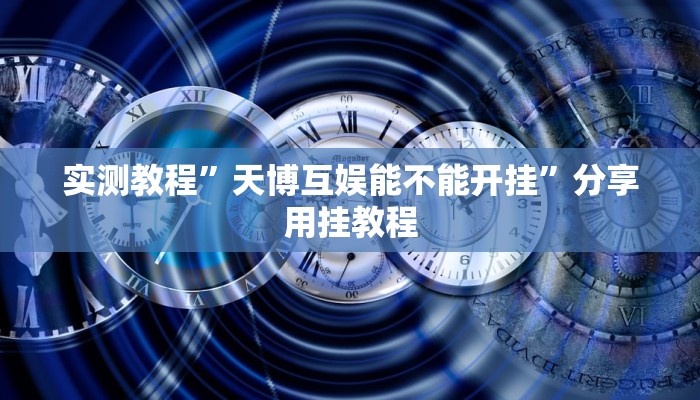 实测教程”天博互娱能不能开挂”分享用挂教程