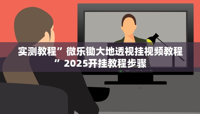 实测教程”微乐锄大地透视挂视频教程”2025开挂教程步骤