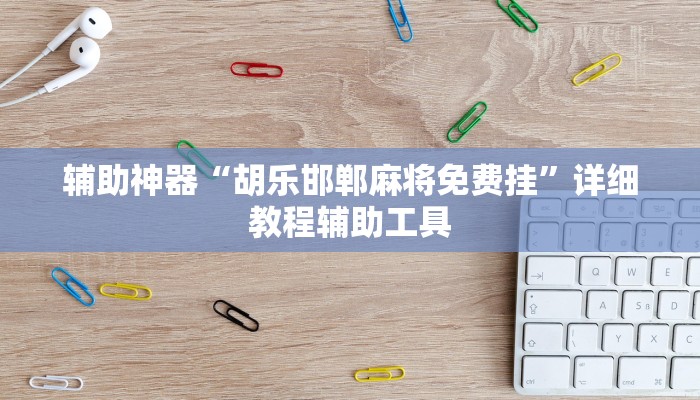 辅助神器“胡乐邯郸麻将免费挂”详细教程辅助工具