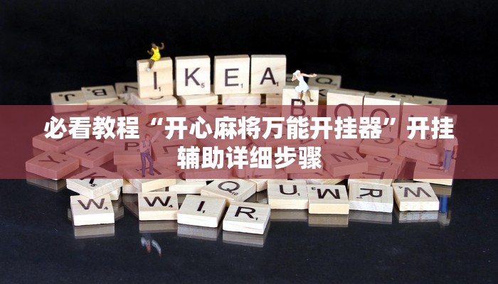 必看教程“开心麻将万能开挂器”开挂辅助详细步骤 必看教程“开心麻将万能开挂器”开挂辅助详细步骤