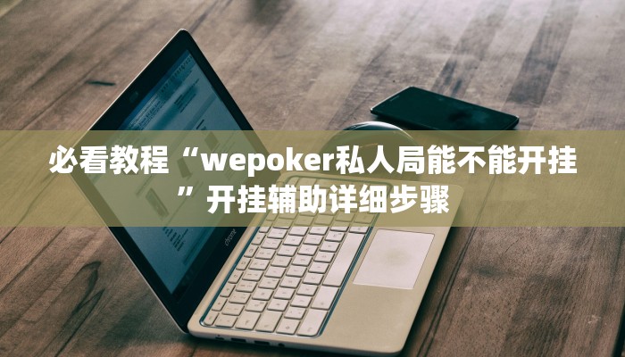必看教程“wepoker私人局能不能开挂”开挂辅助详细步骤