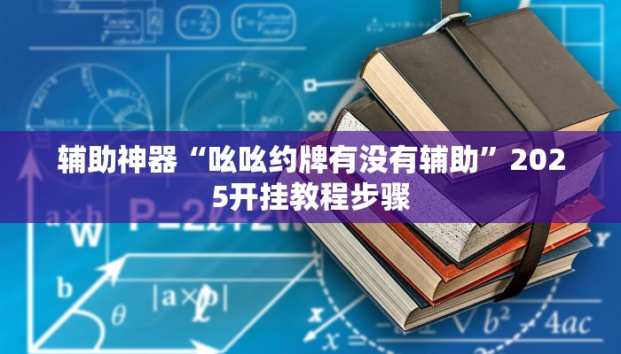 辅助神器“吆吆约牌有没有辅助”2025开挂教程步骤