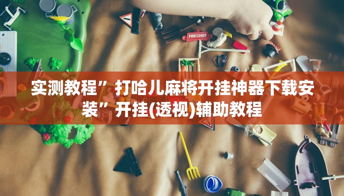 实测教程”打哈儿麻将开挂神器下载安装”开挂(透视)辅助教程