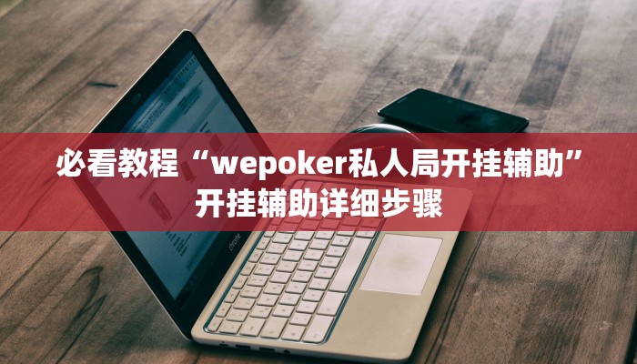 必看教程“wepoker私人局开挂辅助”开挂辅助详细步骤
