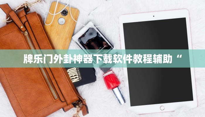 牌乐门外卦神器下载软件教程辅助“ 牌乐门外卦神器下载软件教程辅助“