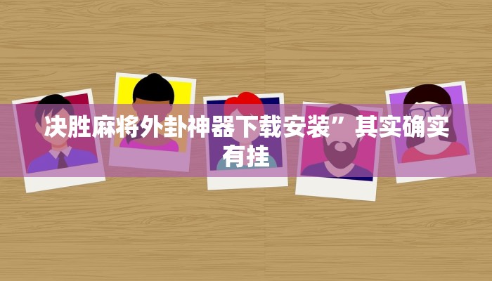 决胜麻将外卦神器下载安装”其实确实有挂