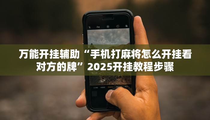 万能开挂辅助“手机打麻将怎么开挂看对方的牌”2025开挂教程步骤