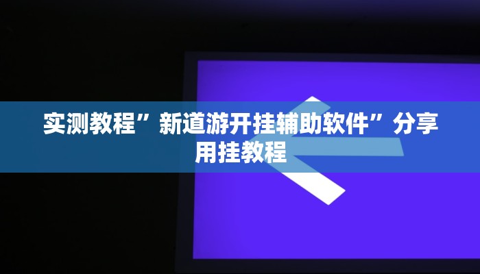 实测教程”新道游开挂辅助软件”分享用挂教程
