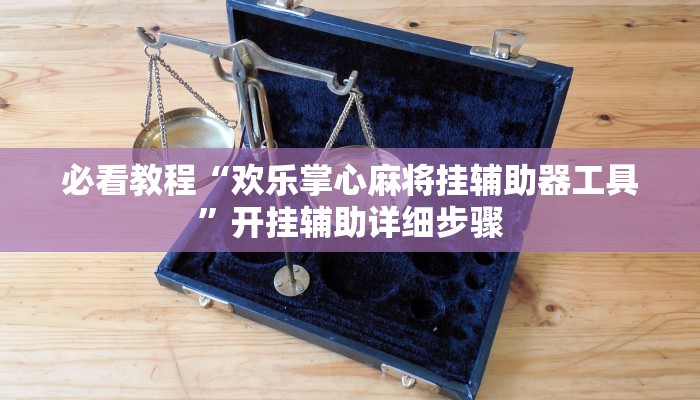 必看教程“欢乐掌心麻将挂辅助器工具”开挂辅助详细步骤