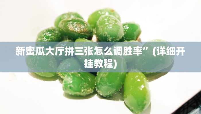 新蜜瓜大厅拼三张怎么调胜率”(详细开挂教程)