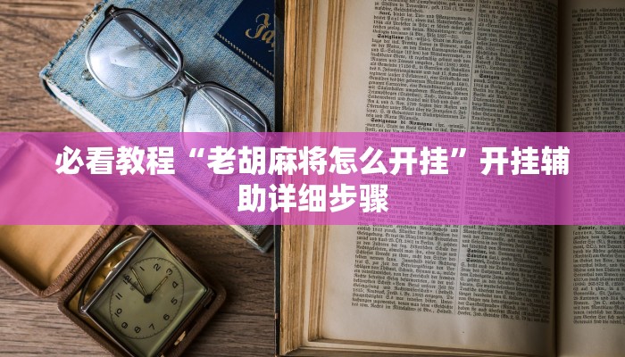 必看教程“老胡麻将怎么开挂”开挂辅助详细步骤