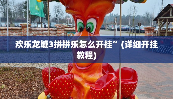 欢乐龙城3拼拼乐怎么开挂”(详细开挂教程) 欢乐龙城3拼拼乐怎么开挂”(详细开挂教程)