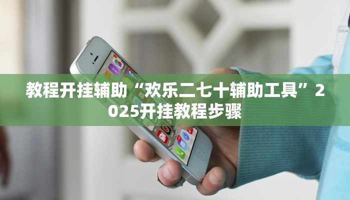 教程开挂辅助“欢乐二七十辅助工具”2025开挂教程步骤 教程开挂辅助“欢乐二七十辅助工具”2025开挂教程步骤