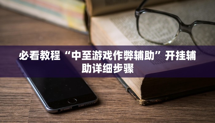 必看教程“中至游戏作弊辅助”开挂辅助详细步骤