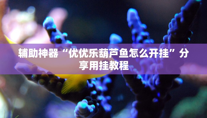 辅助神器“优优乐葫芦鱼怎么开挂”分享用挂教程