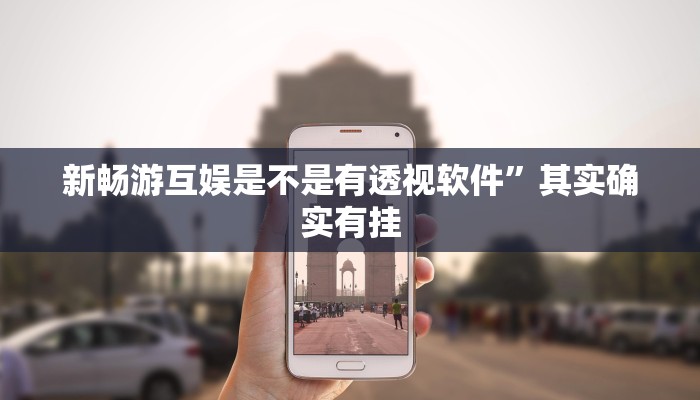 新畅游互娱是不是有透视软件”其实确实有挂 新畅游互娱是不是有透视软件”其实确实有挂