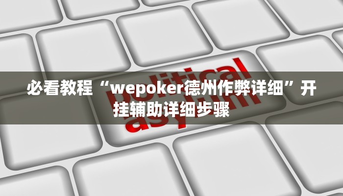 必看教程“wepoker德州作弊详细”开挂辅助详细步骤 必看教程“wepoker德州作弊详细”开挂辅助详细步骤