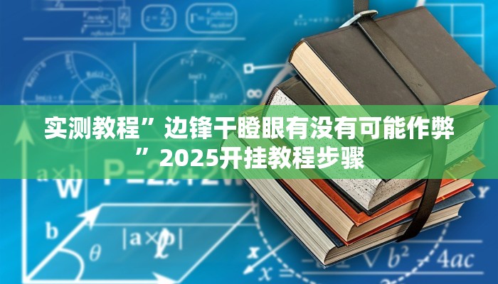实测教程”边锋干瞪眼有没有可能作弊”2025开挂教程步骤 实测教程”边锋干瞪眼有没有可能作弊”2025开挂教程步骤