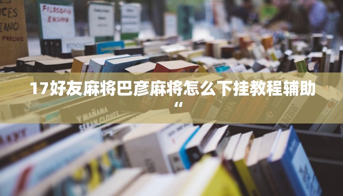 17好友麻将巴彦麻将怎么下挂教程辅助“