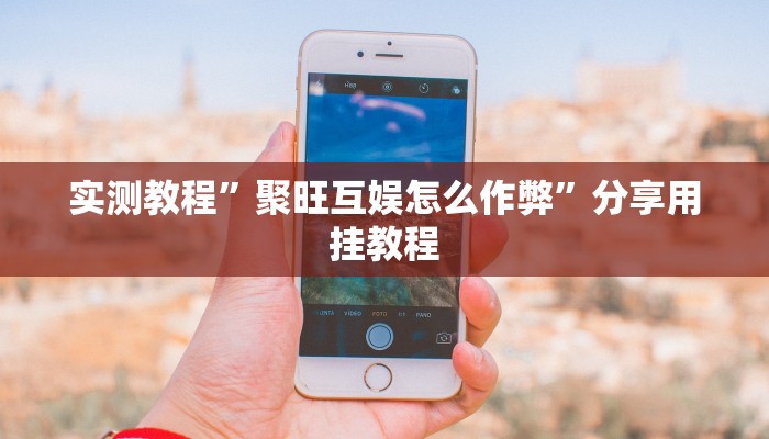 实测教程”聚旺互娱怎么作弊”分享用挂教程 实测教程”聚旺互娱怎么作弊”分享用挂教程