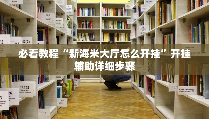 必看教程“新海米大厅怎么开挂”开挂辅助详细步骤 必看教程“新海米大厅怎么开挂”开挂辅助详细步骤