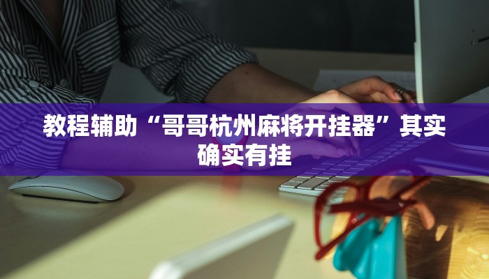 教程辅助“哥哥杭州麻将开挂器”其实确实有挂