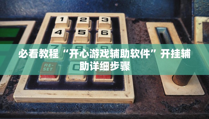必看教程“开心游戏辅助软件”开挂辅助详细步骤