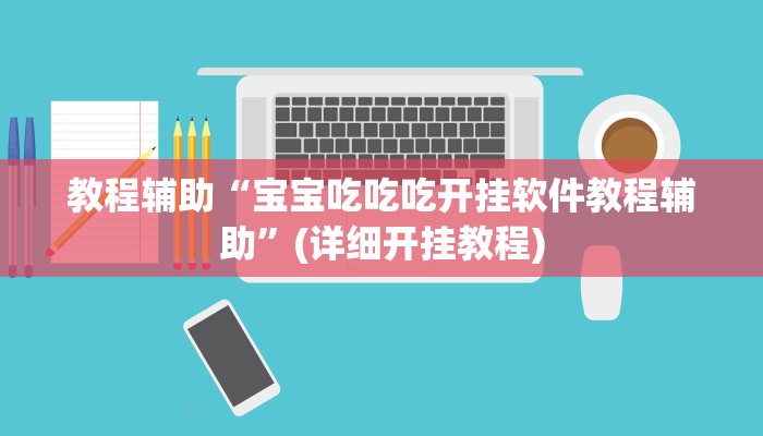 教程辅助“宝宝吃吃吃开挂软件教程辅助”(详细开挂教程)