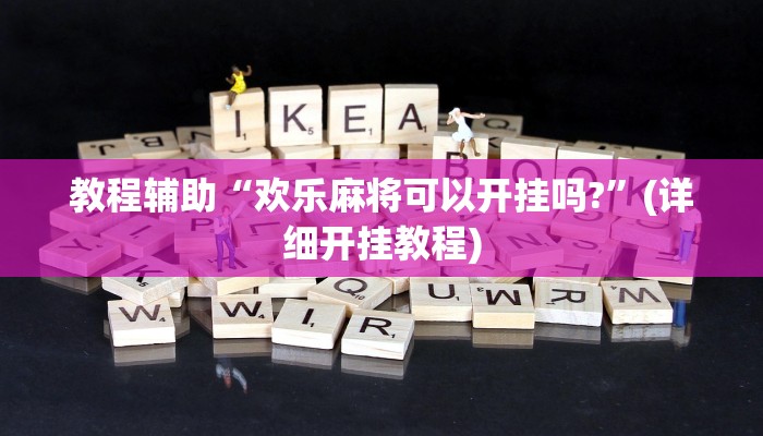 教程辅助“欢乐麻将可以开挂吗?”(详细开挂教程)