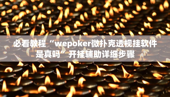 必看教程“wepoker微扑克透视挂软件是真吗”开挂辅助详细步骤
