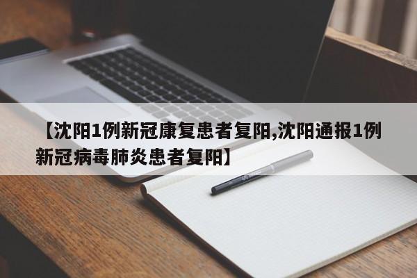 【沈阳1例新冠康复患者复阳,沈阳通报1例新冠病毒肺炎患者复阳】