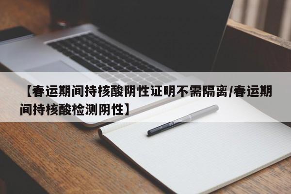 【春运期间持核酸阴性证明不需隔离/春运期间持核酸检测阴性】