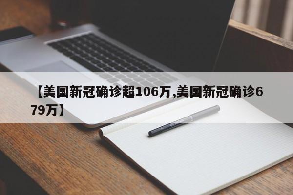 【美国新冠确诊超106万,美国新冠确诊679万】