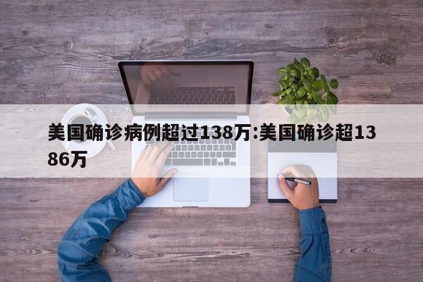 美国确诊病例超过138万:美国确诊超1386万