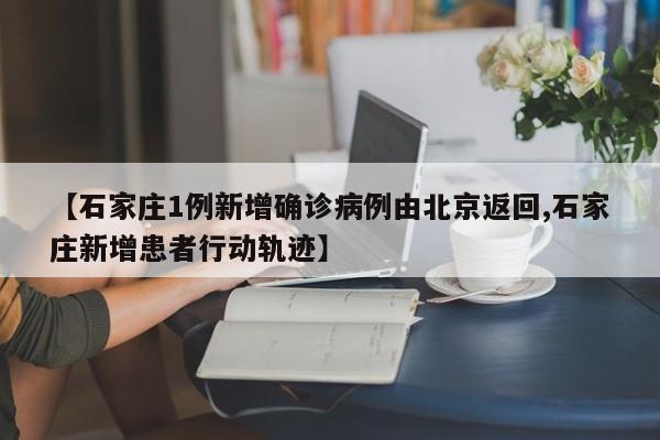 【石家庄1例新增确诊病例由北京返回,石家庄新增患者行动轨迹】