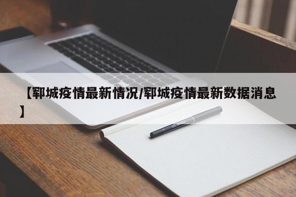 【郓城疫情最新情况/郓城疫情最新数据消息】