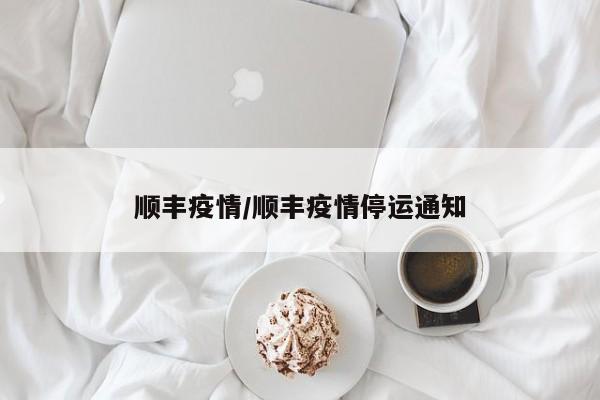 顺丰疫情/顺丰疫情停运通知