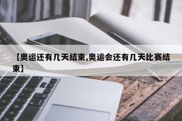 【奥运还有几天结束,奥运会还有几天比赛结束】