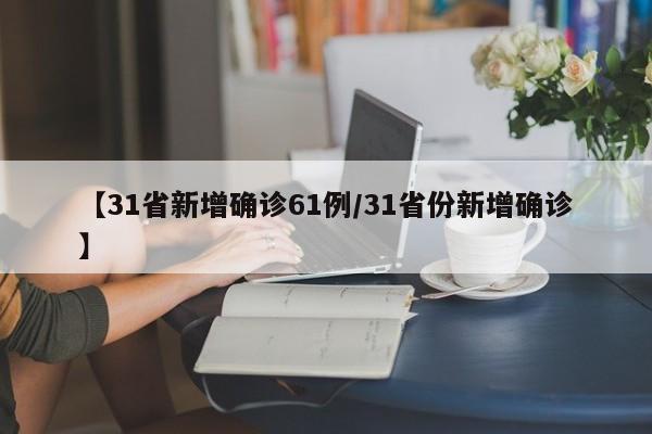 【31省新增确诊61例/31省份新增确诊】