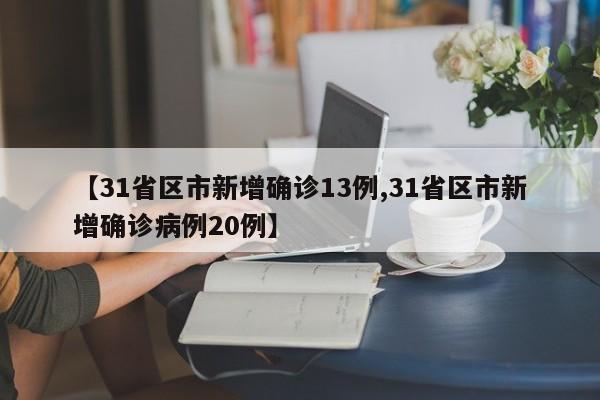 【31省区市新增确诊13例,31省区市新增确诊病例20例】