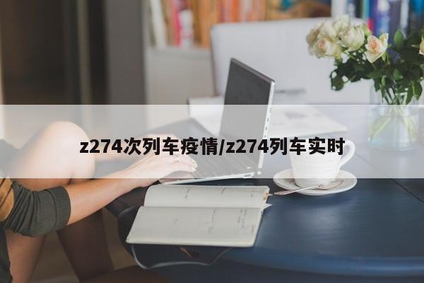 z274次列车疫情/z274列车实时