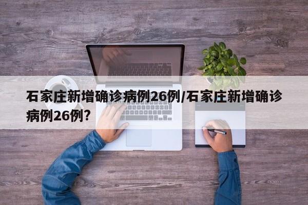 石家庄新增确诊病例26例/石家庄新增确诊病例26例?