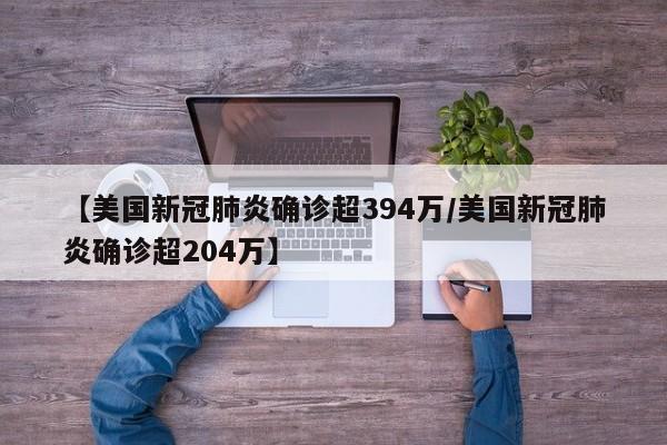 【美国新冠肺炎确诊超394万/美国新冠肺炎确诊超204万】