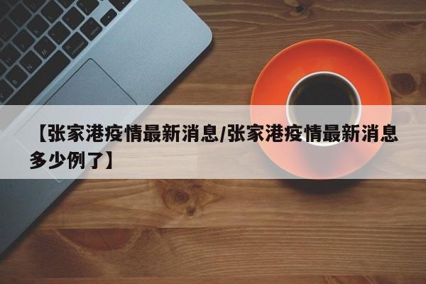 【张家港疫情最新消息/张家港疫情最新消息多少例了】