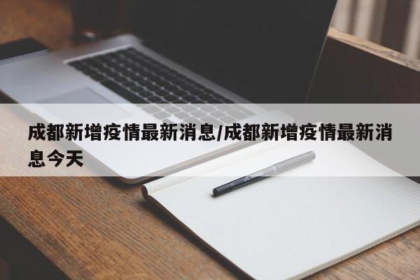 成都新增疫情最新消息/成都新增疫情最新消息今天