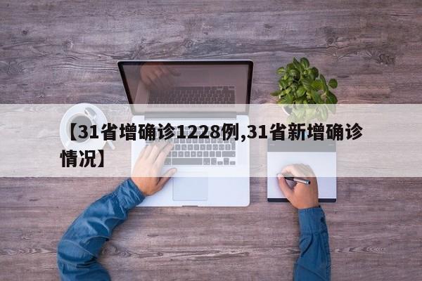 【31省增确诊1228例,31省新增确诊情况】