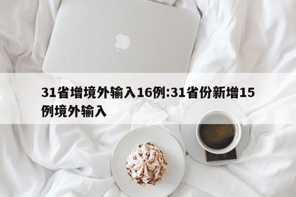 31省增境外输入16例:31省份新增15例境外输入