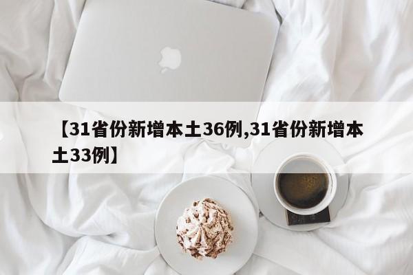 【31省份新增本土36例,31省份新增本土33例】