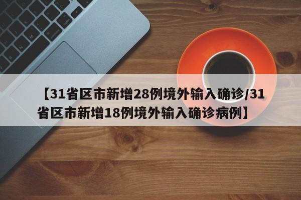 【31省区市新增28例境外输入确诊/31省区市新增18例境外输入确诊病例】